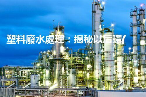 塑料廢水處理：揭秘以后環(huán)保新科技！